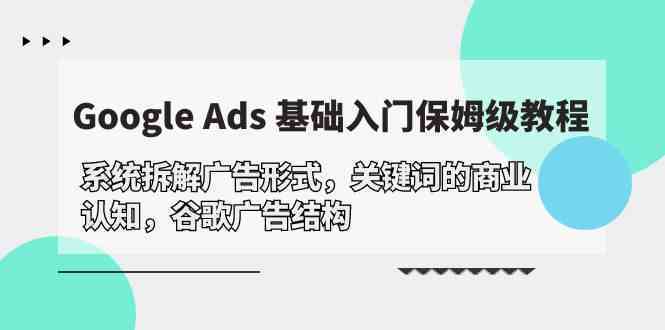 Google Ads 基础入门，系统拆解广告形式/关键词的商业认知/谷歌广告结构-趣酷猫资源网