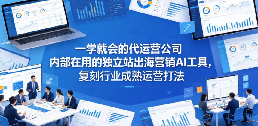 一学就会的代运营公司内部在用的独立站出海营销AI工具，复刻行业成熟运营打法_趣客盟
