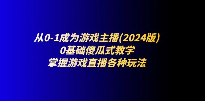 从0-1成为游戏主播(2024版)：0基础傻瓜式教学，掌握游戏直播各种玩法-趣酷猫资源网