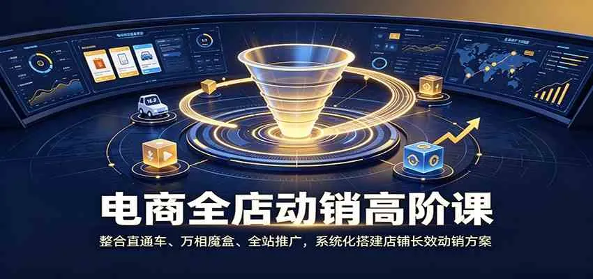 电商全店动销秘籍：直通车+万相魔盒+全站推广，打造高效长效动销策略课程 - 趣客盟
