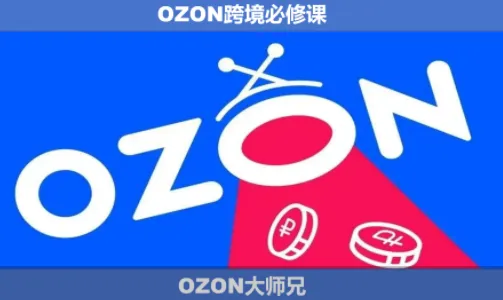 OZON大师兄·OZON跨境必修课(更新6月)_趣客盟