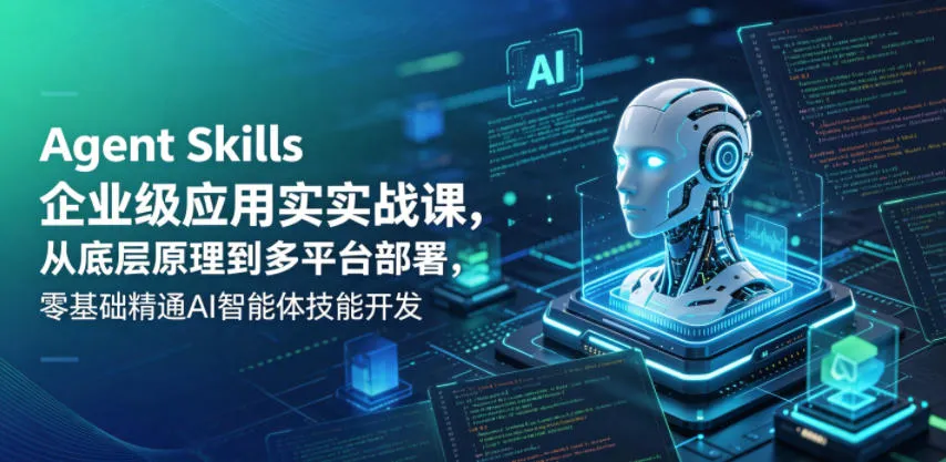 Agent Skills企业级应用实战课,从底层原理到多平台部署,零基础精通AI智能体技能开发 Agent Skills企业级应用实战课,从底层原理到多平台部署,零基础精通AI智能体技能开发