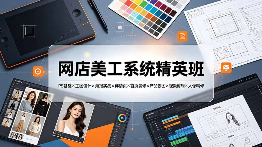 网店美工系统培训精英班7月开课:Photoshop基础+主图设计+海报制作+详情页优化+首页装修+产品修图+视频剪辑+人像精修教程_趣客盟