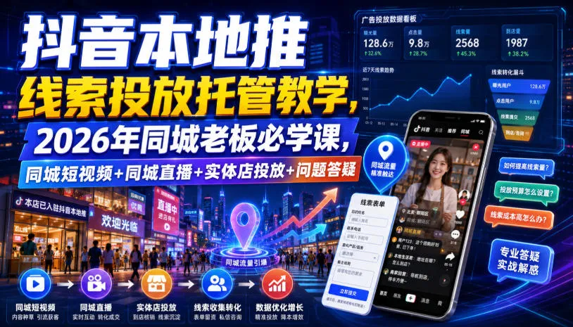 抖音本地推线索投放托管教学,2026年同城老板必学课,同城短视频+同城直播+实体店投放+问题答疑 抖音本地推线索投放托管教学,2026年同城老板必学课,同城短视频+同城直播+实体店投放+问题答疑