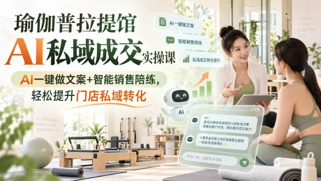 AI赋能瑜伽普拉提馆私域转化攻略课：AI文案+智能销售辅导，高效提升门店转化率 - 趣客盟