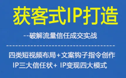 获客型IP打造，破解流量信任成，四类短视频布局+文案钩子指令创作IP三大信任状+IP变现四大模式-趣酷猫资源网