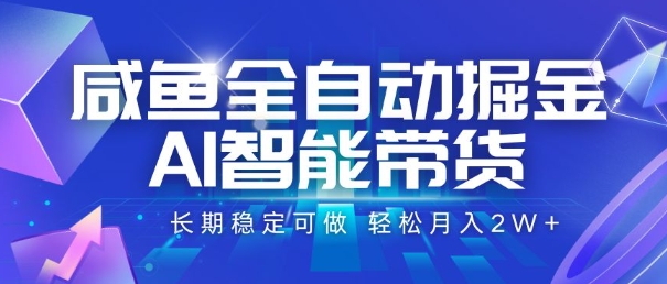 咸鱼全自动掘金，AI智能带货，长期稳定可做，轻松月入2W+【揭秘】-趣酷猫资源网