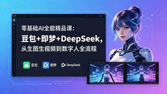 零基础AI全能精品课:豆包+即梦+DeepSeek,从生图生视频到数字人全流程_趣客盟