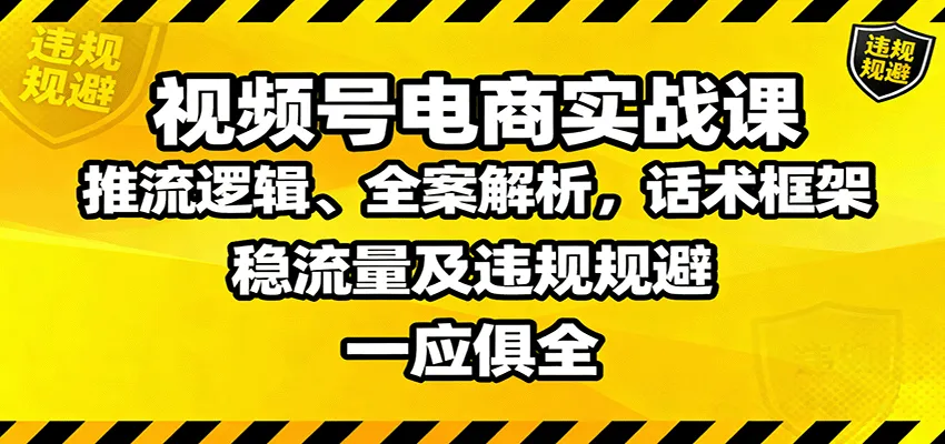 视频号电商实战课：推流逻辑、全案解析，话术框架，稳流量及违规规避等-趣酷猫资源网