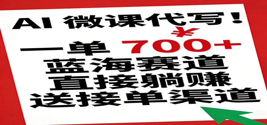AI 微课代写！一单 700+，蓝海赛道直接躺赚，送接单渠道-趣酷猫资源网