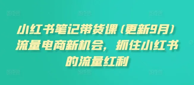 小红书笔记带货课(更新25年12月)流量电商新机会，抓住小红书的流量红利-趣酷猫资源网