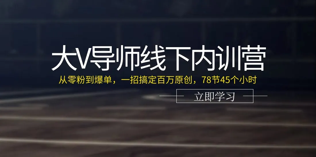 大V导师线下内训营：从零粉到爆单，一招搞定百万原创（78节45个小时）-趣酷猫资源网