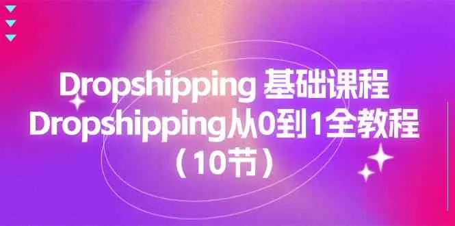 Dropshipping基础课程，Dropshipping从0到1全教程（10节）-趣酷猫资源网