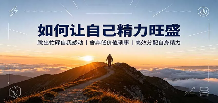 如何高效提升精力：告别无效忙碌，精简低价值杂事，科学分配个人精力 - 趣客盟