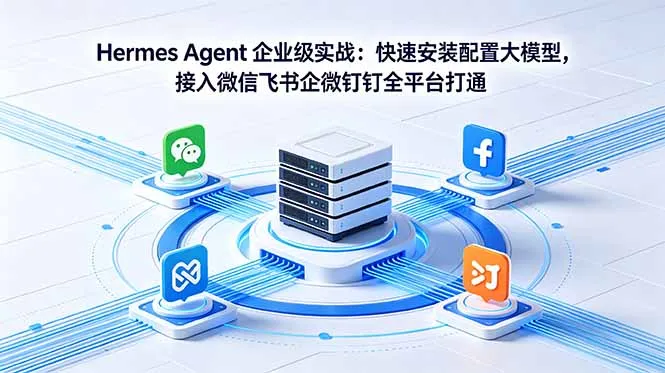 Hermes Agent 企业级实战：快速安装配置大模型，接入微信飞书企微钉钉全平台打通_趣客盟