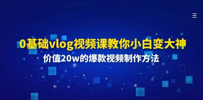 0基础vlog视频课教你小白变大神：价值20w的爆款视频制作方法-趣酷猫资源网