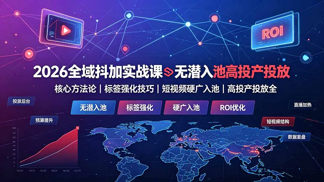 2026全域抖加实战课:揭秘无潜入池投放核心法+标签强化策略+短视频硬广高效入池技巧,全面高投产投放教程_趣客盟