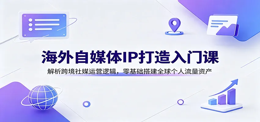 跨境社媒运营入门指南:揭秘海外自媒体IP打造,零基础构建全球个人流量池_趣客盟