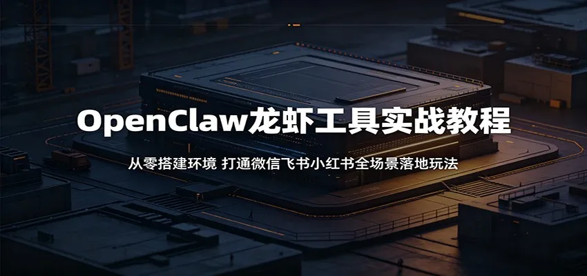 OpenClaw龙虾工具实战教程：从零搭建环境，打通微信飞书小红书全场景落地玩法_趣客盟
