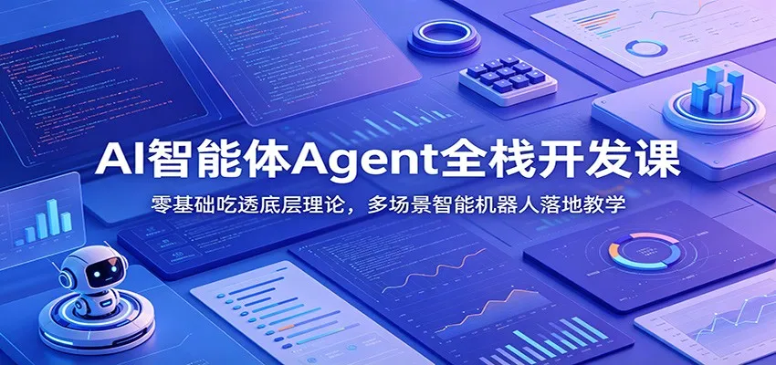 AI智能体Agent全栈开发攻略:从零基础深入底层理论,实战多场景智能机器人构建教学_趣客盟