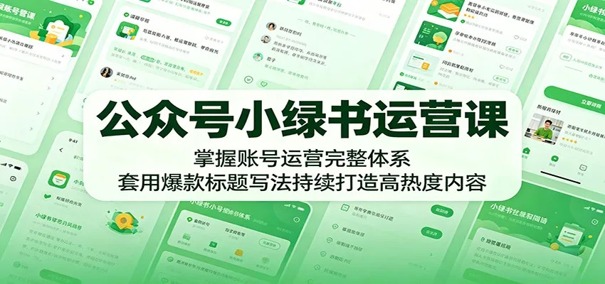 公众号小绿书运营课：掌握账号运营完整体系，套用爆款标题写法持续打造高热度内容_趣客盟