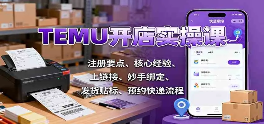 TEMU开店实操课：注册要点、核心经验、上链接、妙手绑定、发货贴标、预约快递流程-趣酷猫资源网