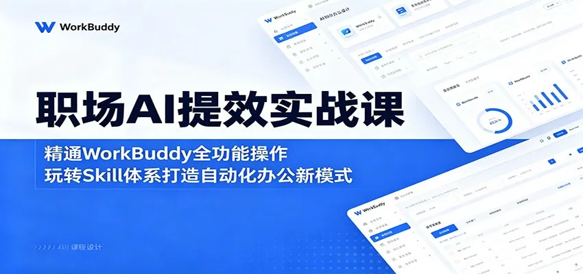 职场AI提效实战课：精通WorkBuddy全功能操作，玩转Skill体系打造自动化办公新模式_趣客盟