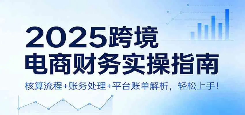 2025跨境电商财务实操指南：核算流程+账务处理+平台账单解析，轻松上手！-趣酷猫资源网