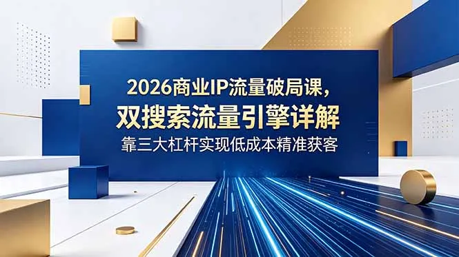 2026商业IP流量破局课,双搜索流量引擎详解,靠三大杠杆实现低成本精准获客_趣客盟