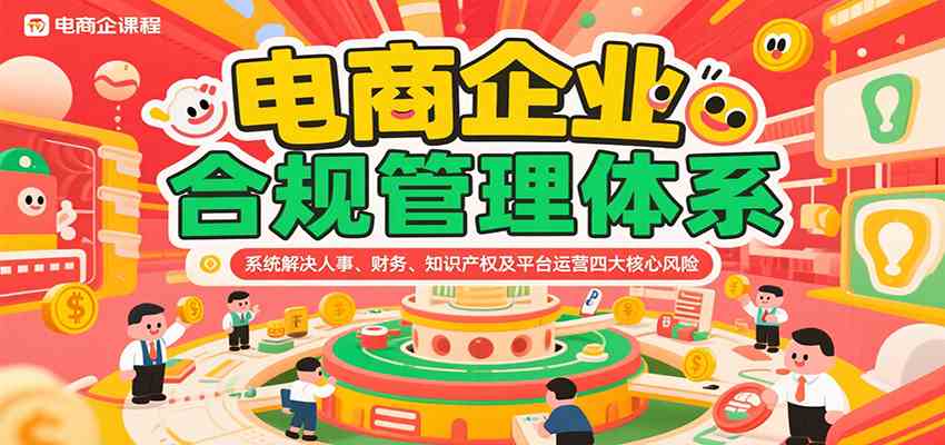 电商企业合规管理体系，系统解决人事、财务、知识产权及平台运营四大核心风险-趣酷猫资源网