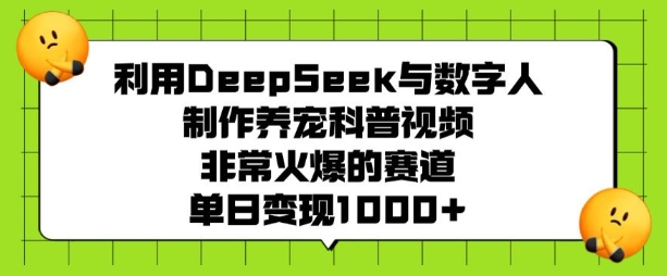 利用DeepSeek与数字人制作养宠科普视频，非常火爆的赛道，单日变现多张 - 趣酷猫