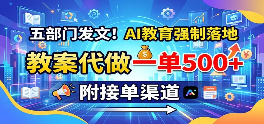 五部门力推AI教育全面实施,教案代做服务兴起,单笔收益500+,接单渠道揭秘 - 趣客盟
