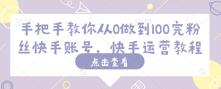 手把手教你从0做到100完粉丝快手账号，快手运营教程 - 趣酷猫