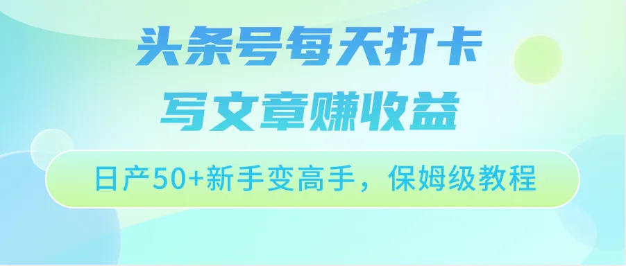 头条号每天打卡写文章赚收益，日产50+新手变高手，保姆级教程-趣酷猫资源网