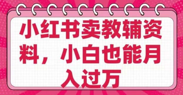 小红书卖教辅资料，0 成本，纯利润，售后成本极低，小白也能月入过W - 趣酷猫