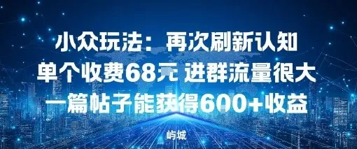 小众玩法：再次刷新认知单个收费68米进群流量很大一篇帖子能获得6张+收益-趣酷猫资源网