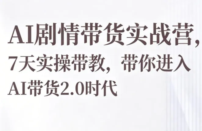 AI剧情带货实战营,7天实操带教,带你进入AI带货2.0时代_趣客盟