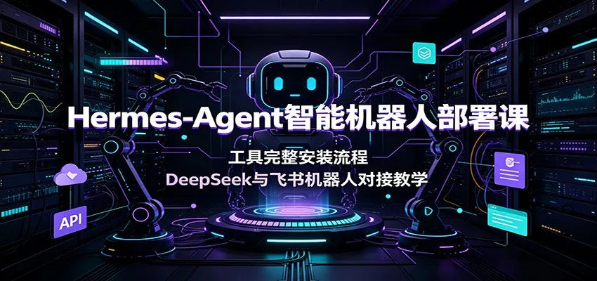 Hermes-Agent智能机器人部署指南：深度解析工具安装与DeepSeek、飞书机器人对接教程_趣客盟