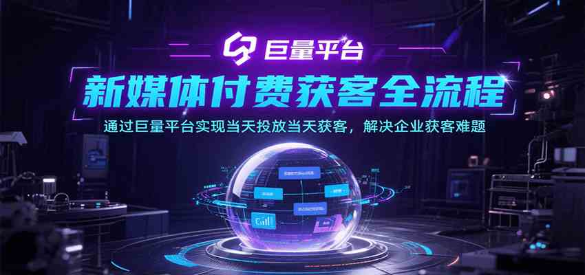 新媒体付费获客全流程，通过巨量平台实现当天投放当天获客，解决企业获客难题-趣酷猫资源网