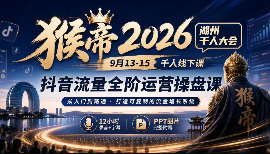 猴帝2026湖州千人大会9月13-15千人线下课,抖音流量全阶运营操盘课,12小时录音加字幕+ppt图片 猴帝2026湖州千人大会9月13-15千人线下课,抖音流量全阶运营操盘课,12小时录音加字幕+ppt图片