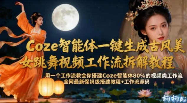 Coze智能体一键生成古风美女跳舞视频工作流拆解教程，全网最新保姆级搭建教程+工作流源码-趣酷猫资源网