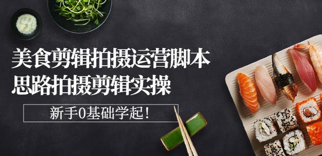 湘水·美食剪辑拍摄运营，脚本思路拍摄剪辑实操+基础知识 - 趣酷猫