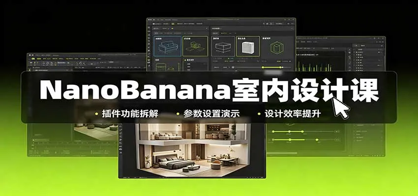 NanoBanana室内设计课程：解锁无限创意画布，实操插件技巧，图文改图视频教程制作攻略 - 趣客盟