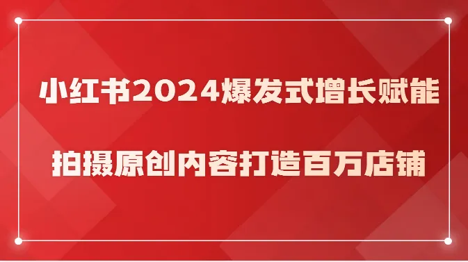 小红书2024爆发式增长赋能，拍摄原创内容打造百万店铺！-趣酷猫资源网