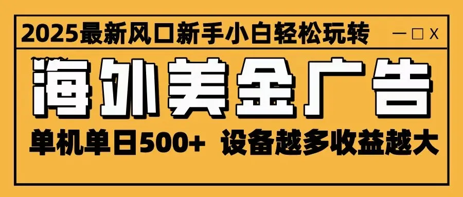 2025最新风口 海外美金广告 单机单日500+ 可无限放大 设备越多收益越大 轻松上手-趣酷猫资源网