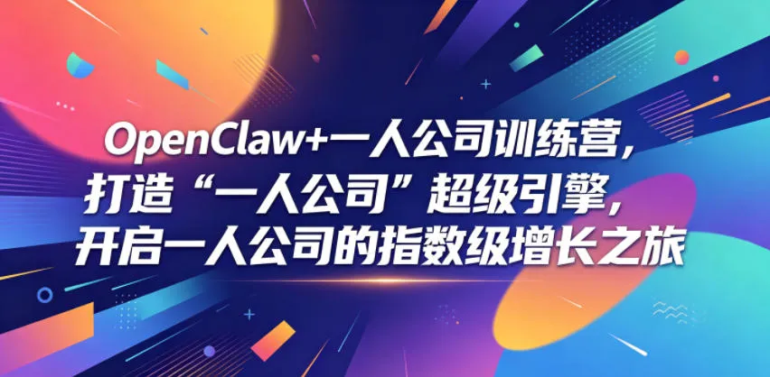 OpenClaw+一人公司训练营，打造“一人公司”超级引擎，开启一人公司的指数级增长之旅_趣客盟