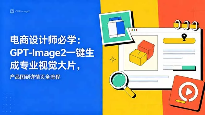 电商设计师必学-更新：GPT-Image2一键生成专业视觉大片，产品图到详情页全流程_趣客盟