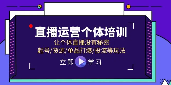 直播运营个体培训，让个体直播没有秘密，起号/货源/单品打爆/投流等玩法-趣酷猫资源网