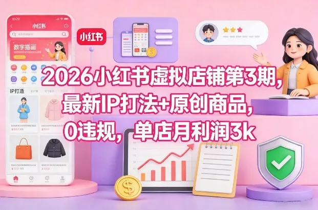 2026小红书虚拟店铺第3期，最新IP打法+原创商品，0违规，单店月利润3k+-趣酷猫资源网