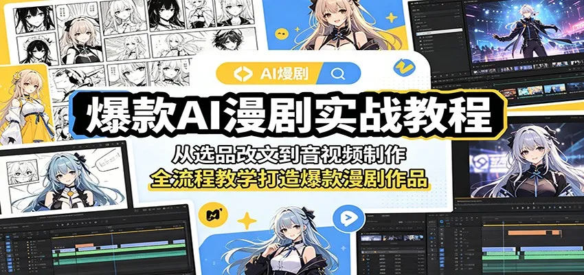 爆款AI漫剧实战教程：从选品改文到音视频制作，全流程教学打造爆款漫剧作品_趣客盟